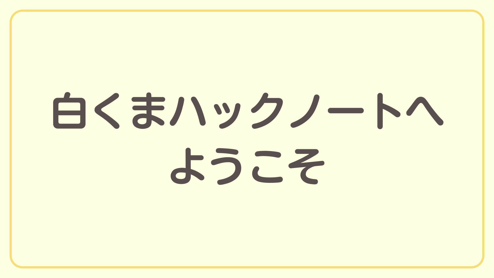 はじめまして！白くまハックノートへようこそ！