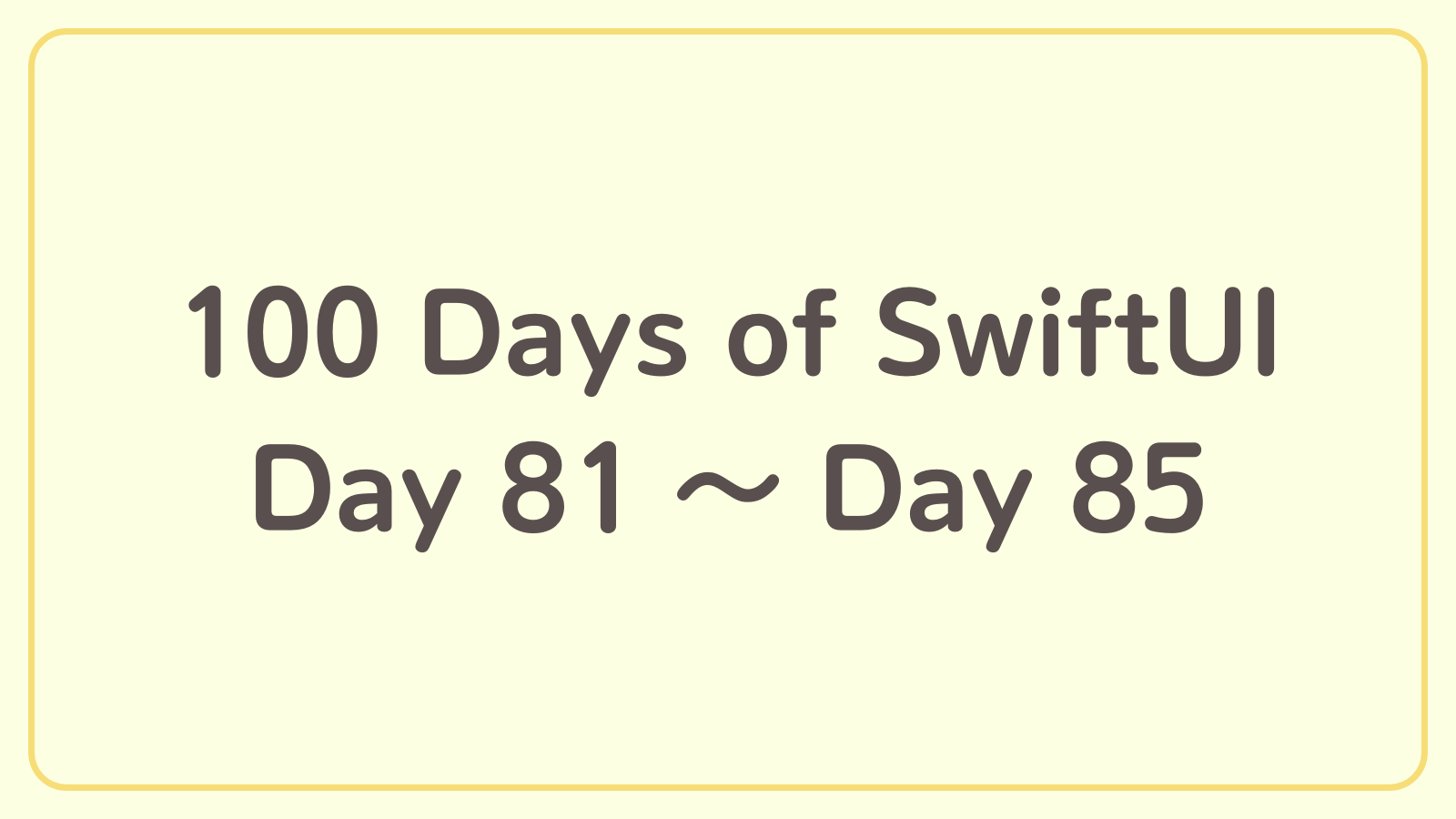 100 Days of SwiftUI【Day 81〜Day 85】